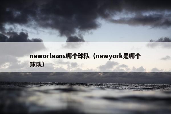 neworleans哪个球队（newyork是哪个球队）