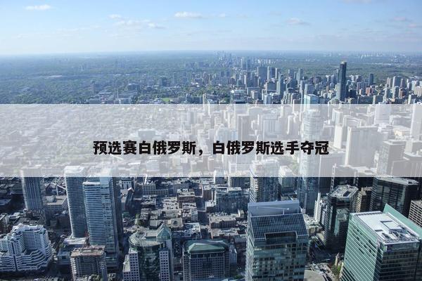 预选赛白俄罗斯，白俄罗斯选手夺冠