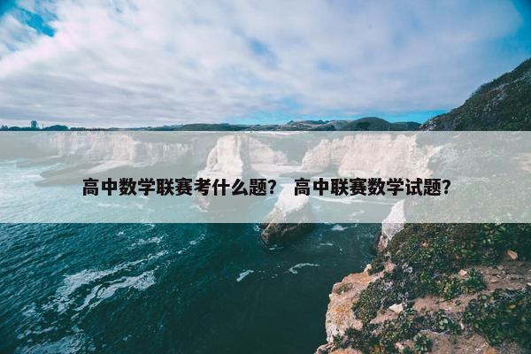 高中数学联赛考什么题？ 高中联赛数学试题？