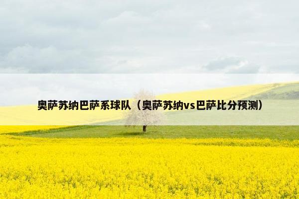 奥萨苏纳巴萨系球队（奥萨苏纳vs巴萨比分预测）