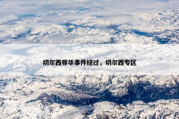 切尔西辱华事件经过，切尔西专区