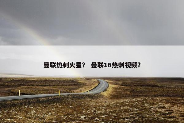 曼联热刺火星？ 曼联16热刺视频？