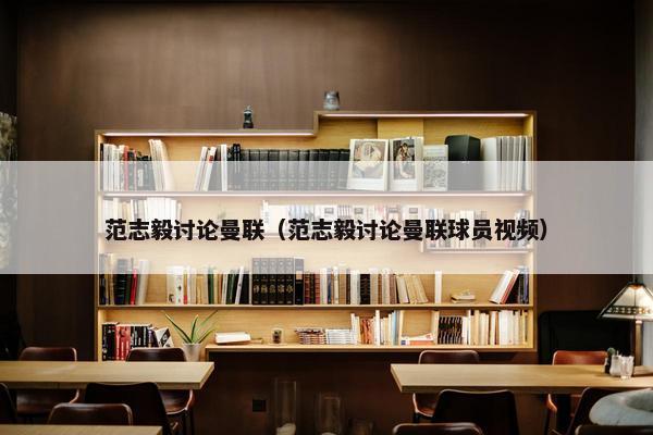 范志毅讨论曼联（范志毅讨论曼联球员视频）