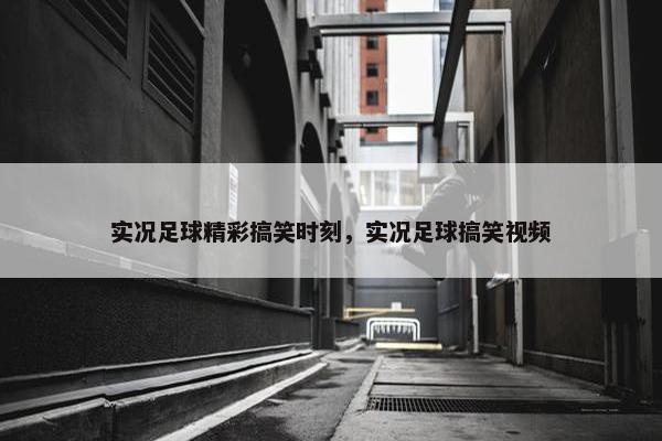 实况足球精彩搞笑时刻，实况足球搞笑视频