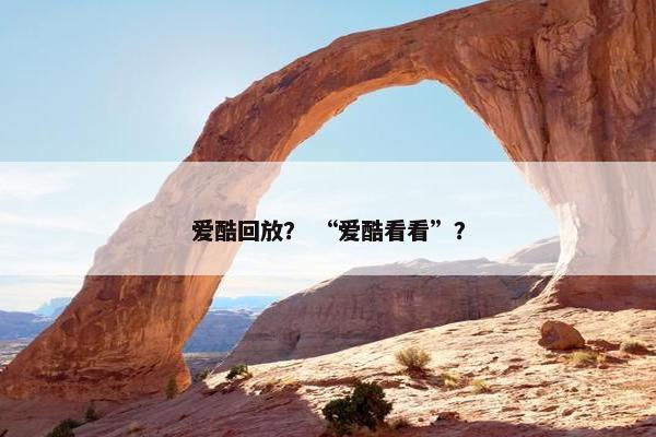 爱酷回放？ “爱酷看看”？