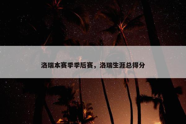 洛瑞本赛季季后赛，洛瑞生涯总得分