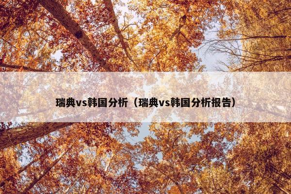 瑞典vs韩国分析（瑞典vs韩国分析报告）