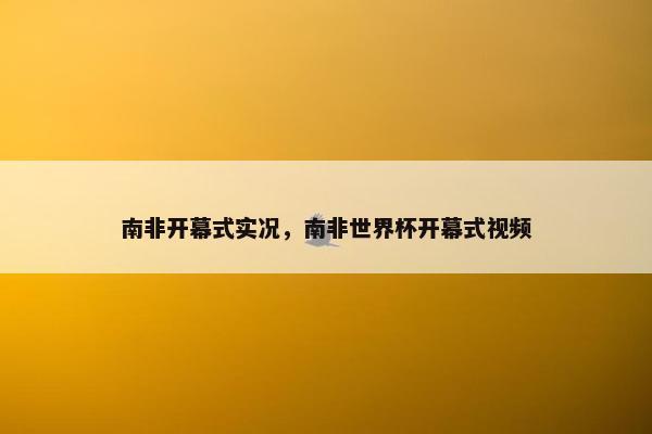南非开幕式实况，南非世界杯开幕式视频