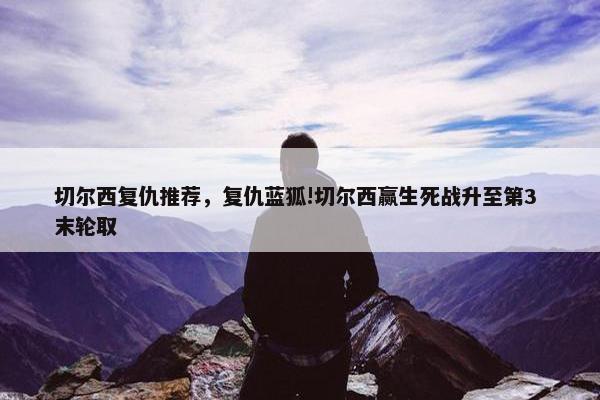 切尔西复仇推荐，复仇蓝狐!切尔西赢生死战升至第3 末轮取