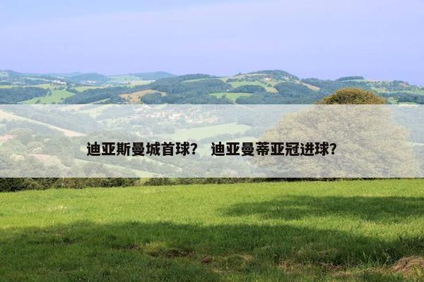 迪亚斯曼城首球？ 迪亚曼蒂亚冠进球？