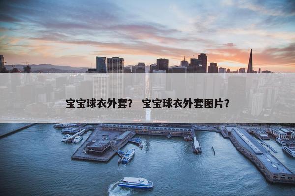 宝宝球衣外套？ 宝宝球衣外套图片？