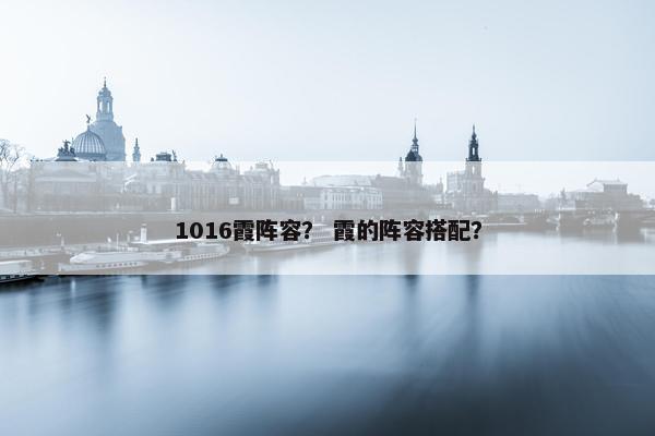 1016霞阵容？ 霞的阵容搭配？