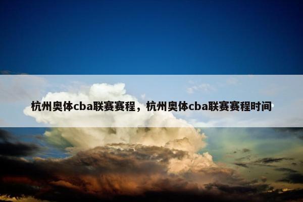 杭州奥体cba联赛赛程，杭州奥体cba联赛赛程时间