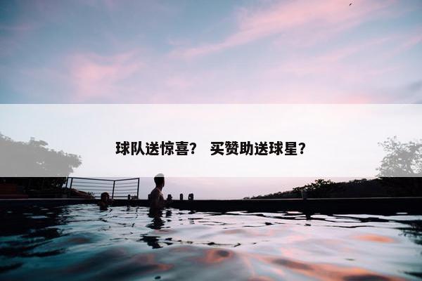 球队送惊喜？ 买赞助送球星？