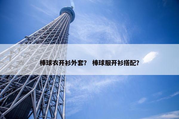 棒球衣开衫外套？ 棒球服开衫搭配？