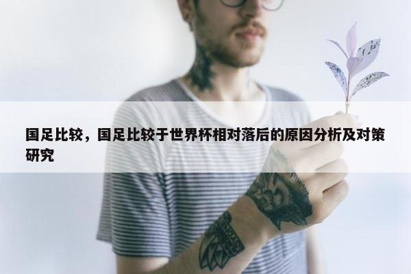 国足比较，国足比较于世界杯相对落后的原因分析及对策研究