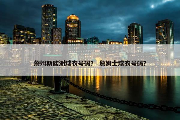 詹姆斯欧洲球衣号码？ 詹姆士球衣号码？