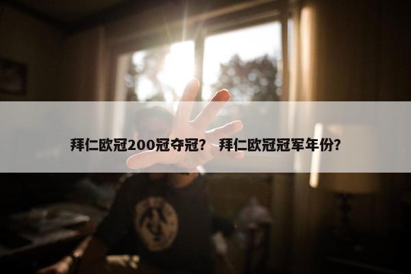拜仁欧冠200冠夺冠？ 拜仁欧冠冠军年份？