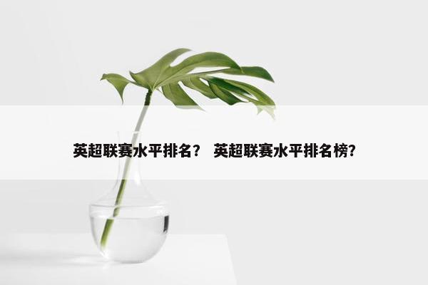 英超联赛水平排名？ 英超联赛水平排名榜？