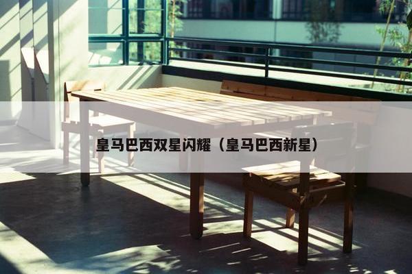 皇马巴西双星闪耀（皇马巴西新星）