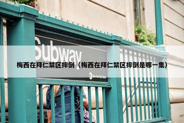 梅西在拜仁禁区摔倒（梅西在拜仁禁区摔倒是哪一集）