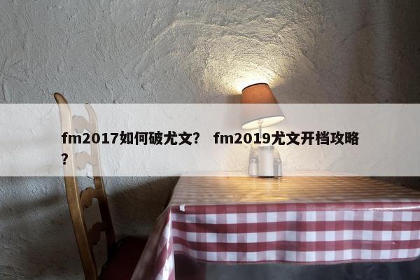 fm2017如何破尤文？ fm2019尤文开档攻略？