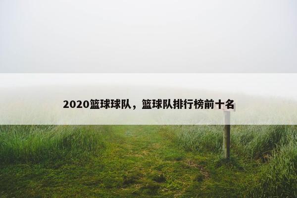 2020篮球球队，篮球队排行榜前十名