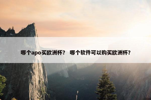 哪个apo买欧洲杯？ 哪个软件可以购买欧洲杯？