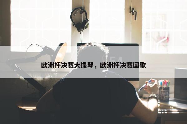 欧洲杯决赛大提琴，欧洲杯决赛国歌