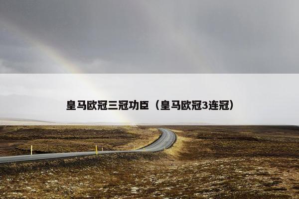 皇马欧冠三冠功臣（皇马欧冠3连冠）