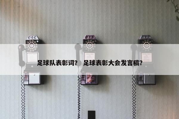 足球队表彰词？ 足球表彰大会发言稿？