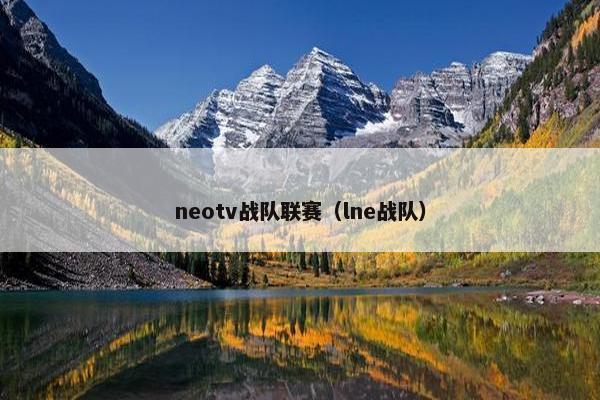 neotv战队联赛（lne战队）