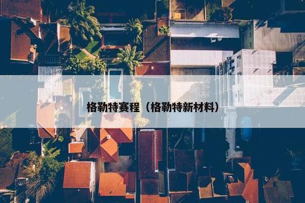 格勒特赛程（格勒特新材料）