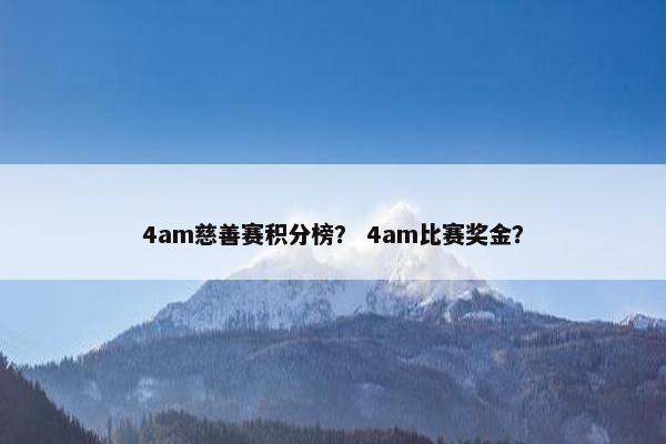 4am慈善赛积分榜？ 4am比赛奖金？