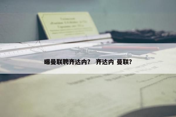 曝曼联聘齐达内？ 齐达内 曼联？