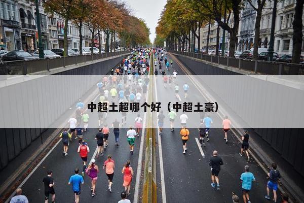 中超土超哪个好（中超土豪）