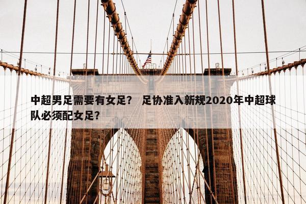 中超男足需要有女足？ 足协准入新规2020年中超球队必须配女足？