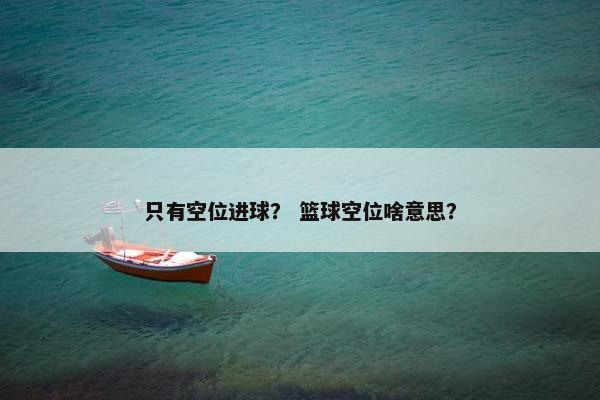 只有空位进球？ 篮球空位啥意思？