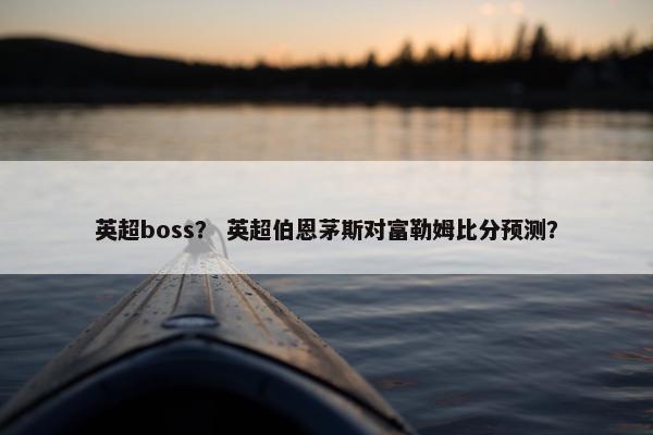 英超boss？ 英超伯恩茅斯对富勒姆比分预测？