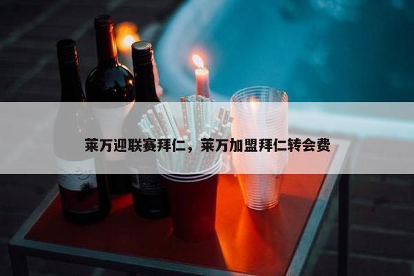 莱万迎联赛拜仁，莱万加盟拜仁转会费