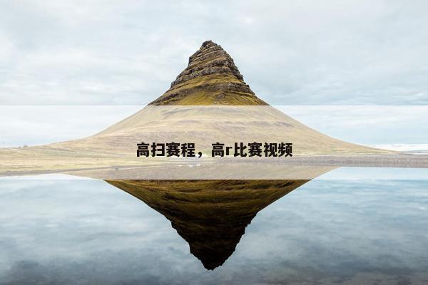 高扫赛程，高r比赛视频