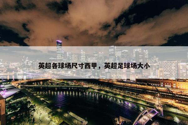 英超各球场尺寸西甲，英超足球场大小