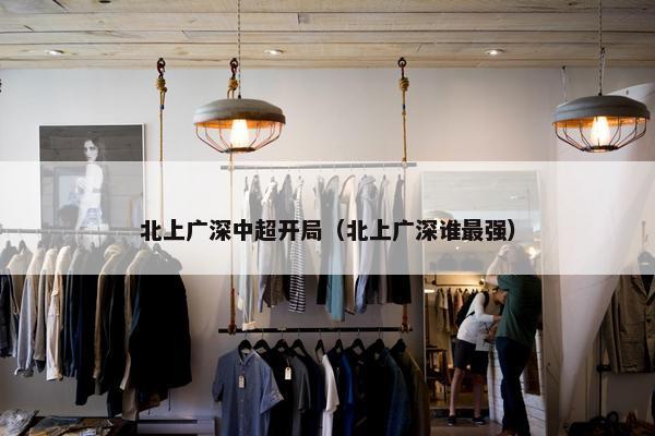 北上广深中超开局（北上广深谁最强）