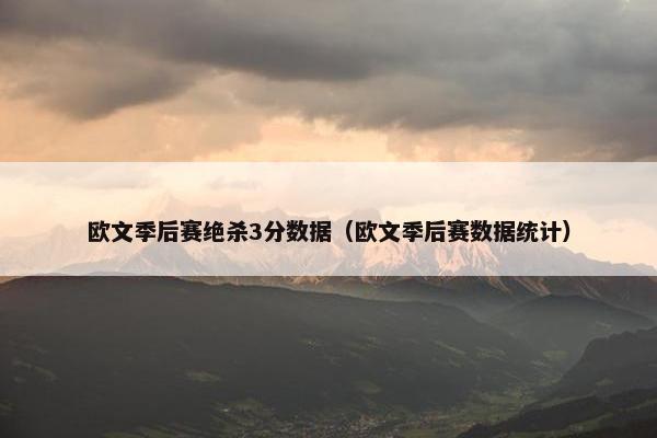 欧文季后赛绝杀3分数据（欧文季后赛数据统计）