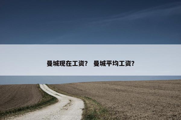 曼城现在工资？ 曼城平均工资？