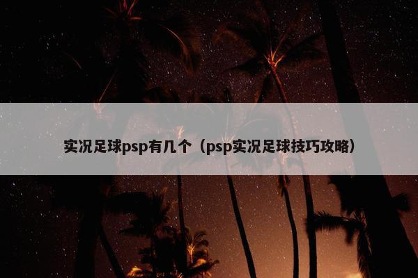 实况足球psp有几个（psp实况足球技巧攻略）