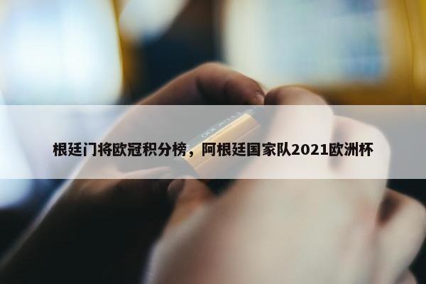 根廷门将欧冠积分榜，阿根廷国家队2021欧洲杯