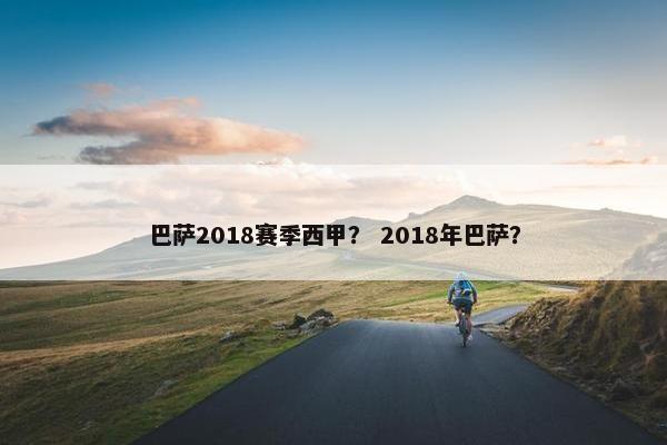 巴萨2018赛季西甲？ 2018年巴萨？