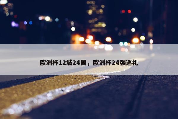 欧洲杯12城24国，欧洲杯24强巡礼
