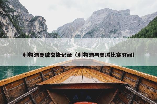 利物浦曼城交锋记录（利物浦与曼城比赛时间）
